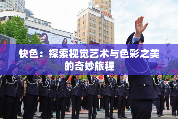 快色：探索视觉艺术与色彩之美的奇妙旅程