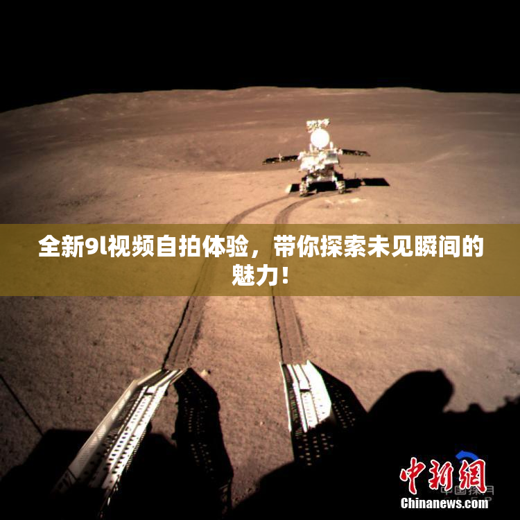 全新9l视频自拍体验，带你探索未见瞬间的魅力！