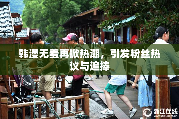韩漫无羞再掀热潮，引发粉丝热议与追捧
