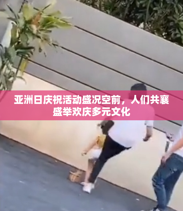 亚洲日庆祝活动盛况空前，人们共襄盛举欢庆多元文化