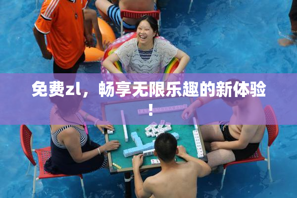 免费zl，畅享无限乐趣的新体验！