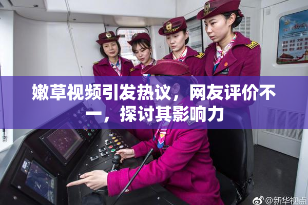 嫩草视频引发热议，网友评价不一，探讨其影响力