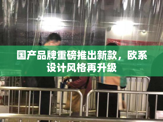 国产品牌重磅推出新款，欧系设计风格再升级