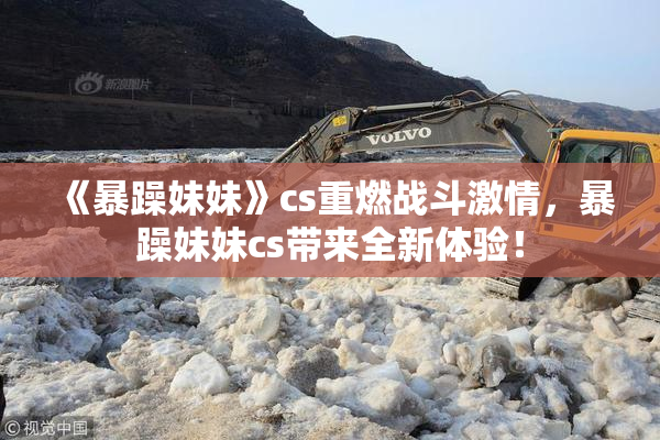 《暴躁妹妹》cs重燃战斗激情，暴躁妹妹cs带来全新体验！