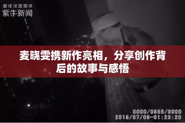 麦晓雯携新作亮相，分享创作背后的故事与感悟
