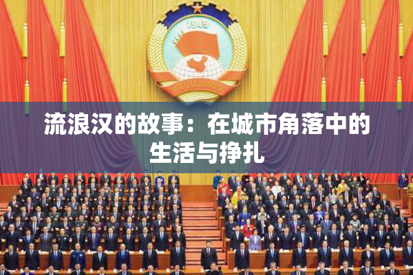 流浪汉的故事：在城市角落中的生活与挣扎