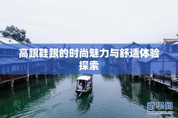 高跟鞋跟的时尚魅力与舒适体验探索