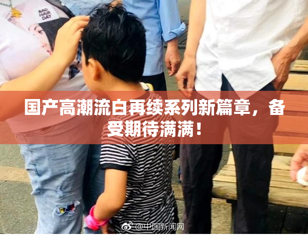 国产高潮流白再续系列新篇章，备受期待满满！