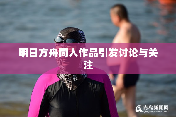 明日方舟同人作品引发讨论与关注