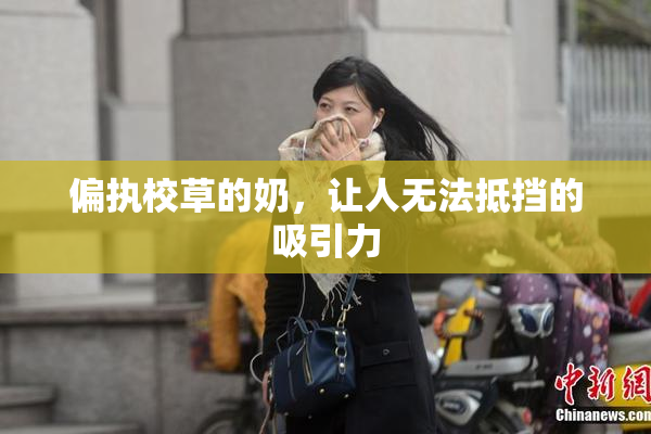 偏执校草的奶，让人无法抵挡的吸引力