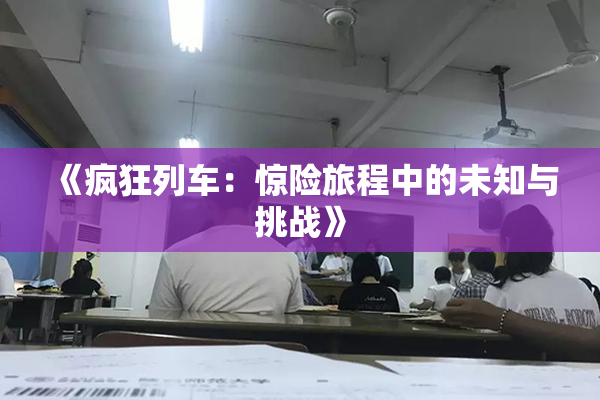 《疯狂列车：惊险旅程中的未知与挑战》