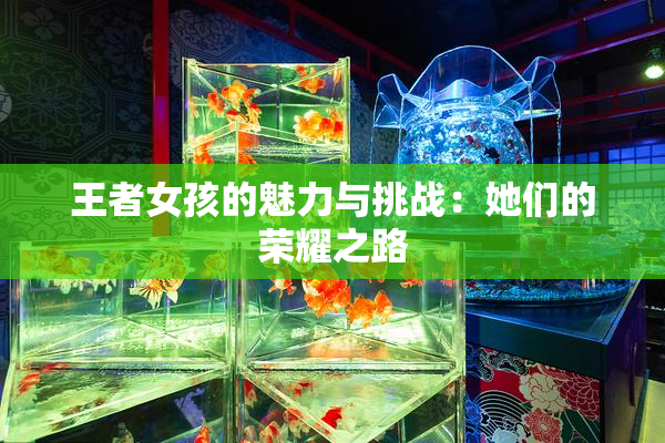 王者女孩的魅力与挑战：她们的荣耀之路
