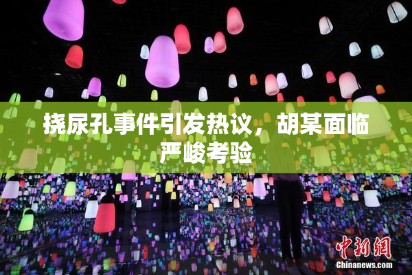 挠尿孔事件引发热议，胡某面临严峻考验
