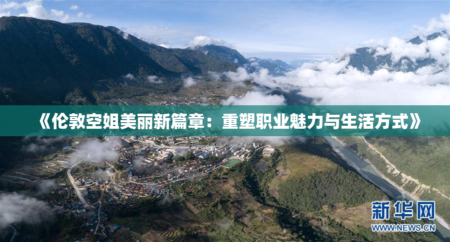 《伦敦空姐美丽新篇章：重塑职业魅力与生活方式》