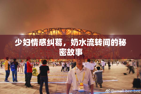 少妇情感纠葛，奶水流转间的秘密故事