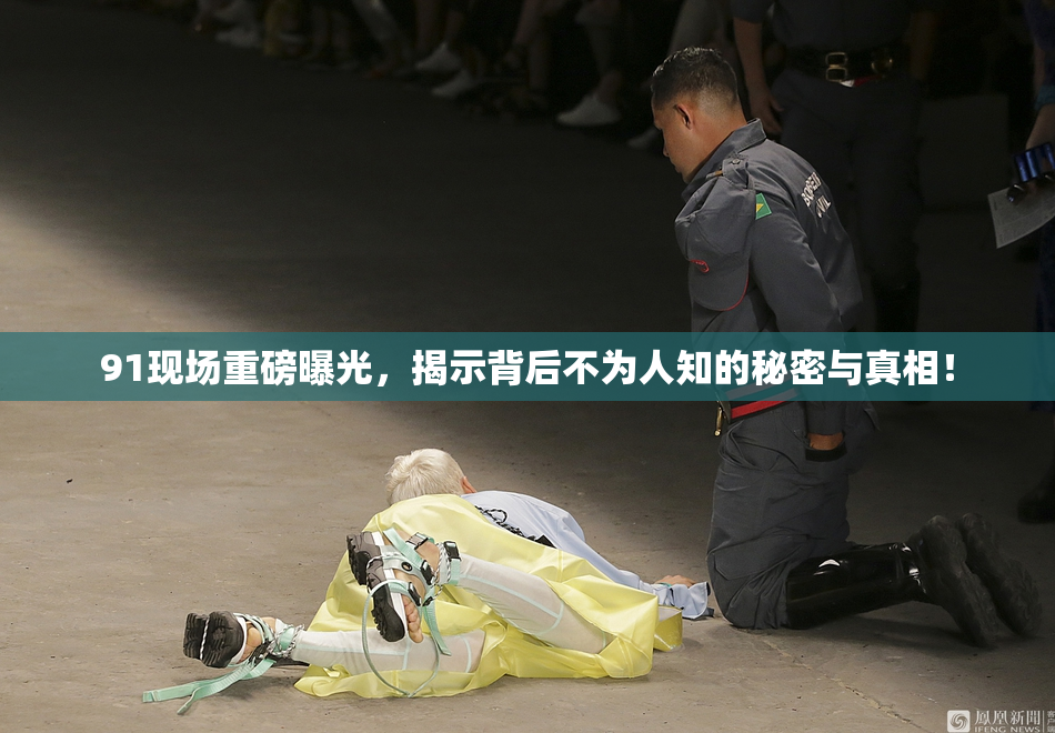 91现场重磅曝光，揭示背后不为人知的秘密与真相！