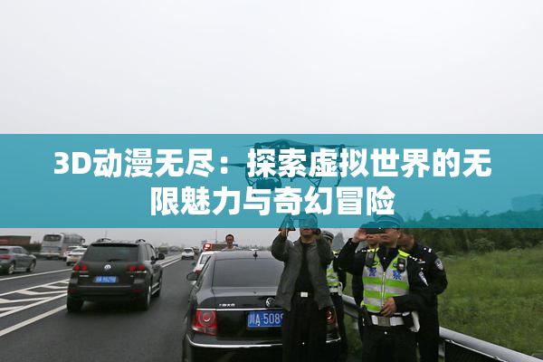 3D动漫无尽：探索虚拟世界的无限魅力与奇幻冒险