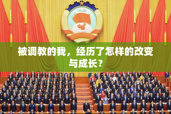 被调教的我，经历了怎样的改变与成长？