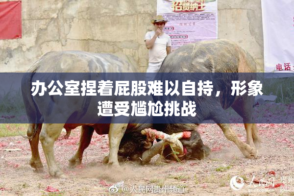 办公室捏着屁股难以自持，形象遭受尴尬挑战