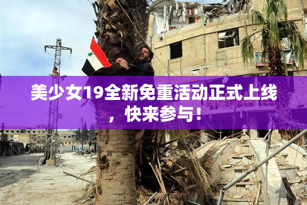 美少女19全新免重活动正式上线，快来参与！