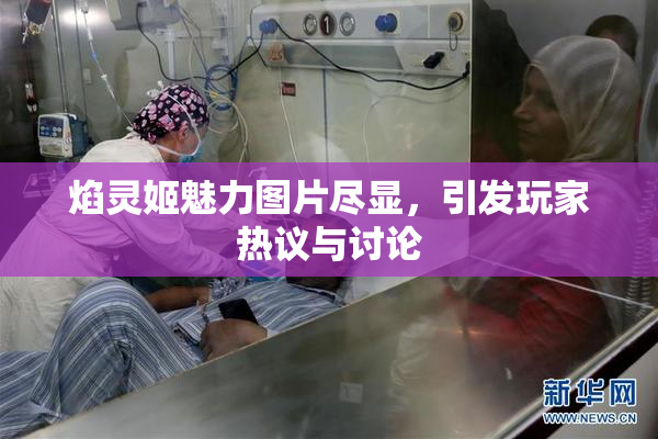 焰灵姬魅力图片尽显，引发玩家热议与讨论