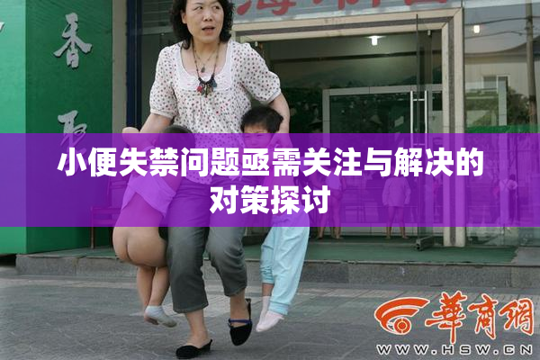 小便失禁问题亟需关注与解决的对策探讨