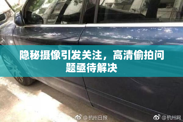 隐秘摄像引发关注，高清偷拍问题亟待解决