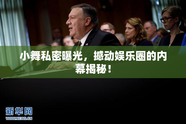 小舞私密曝光，撼动娱乐圈的内幕揭秘！