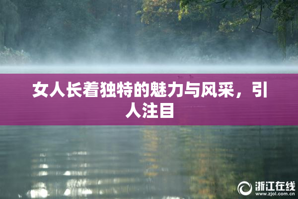女人长着独特的魅力与风采，引人注目