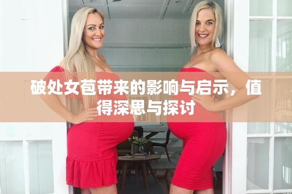 破处女苞带来的影响与启示，值得深思与探讨