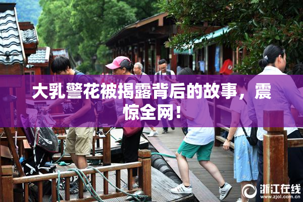 大乳警花被揭露背后的故事，震惊全网！