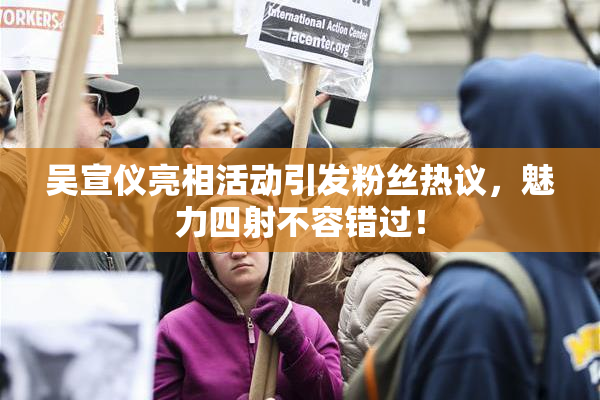吴宣仪亮相活动引发粉丝热议，魅力四射不容错过！