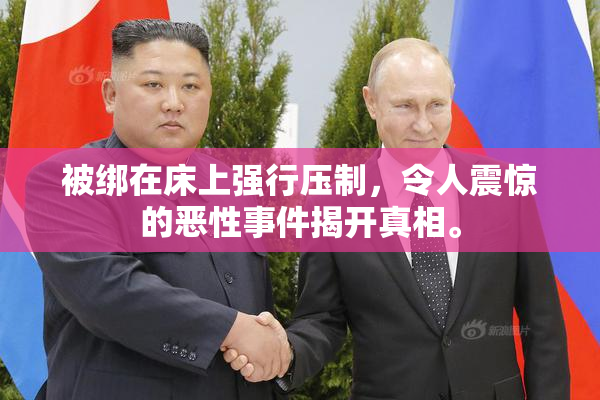 被绑在床上强行压制，令人震惊的恶性事件揭开真相。