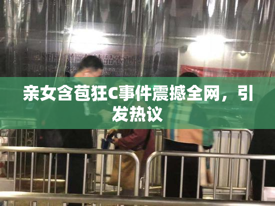 亲女含苞狂C事件震撼全网，引发热议