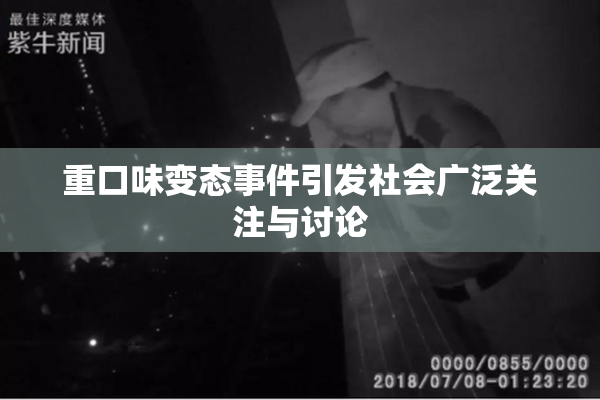重口味变态事件引发社会广泛关注与讨论