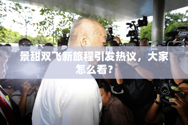 景甜双飞新旅程引发热议，大家怎么看？
