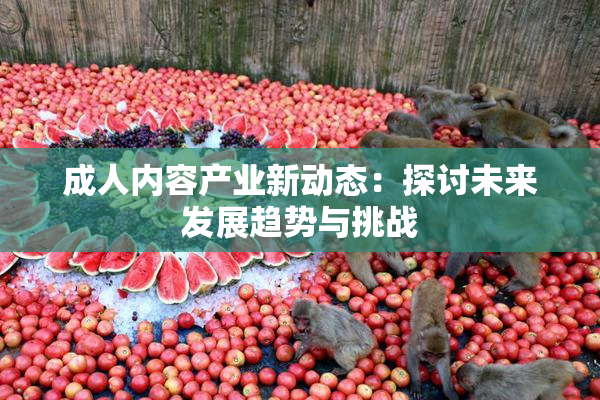 成人内容产业新动态：探讨未来发展趋势与挑战