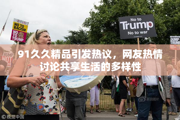 91久久精品引发热议，网友热情讨论共享生活的多样性