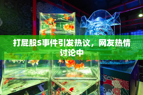 打屁股S事件引发热议，网友热情讨论中