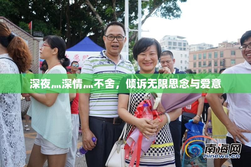 深夜灬深情灬不舍，倾诉无限思念与爱意