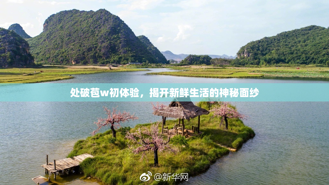 处破苞w初体验，揭开新鲜生活的神秘面纱