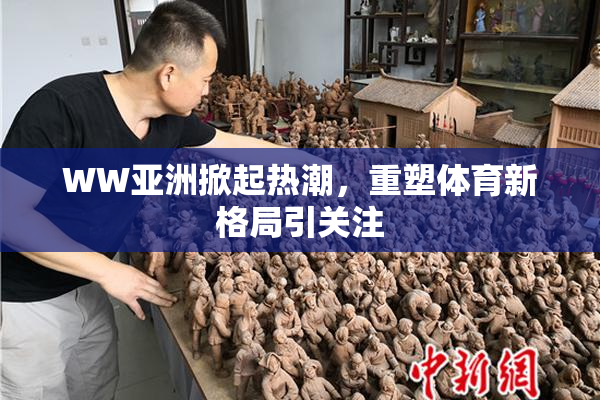 WW亚洲掀起热潮，重塑体育新格局引关注