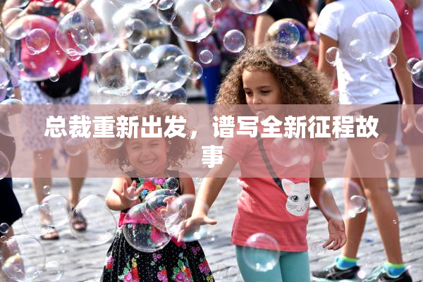 总裁重新出发，谱写全新征程故事