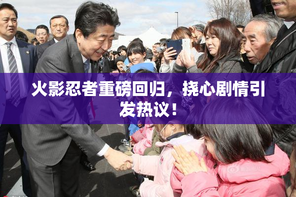 火影忍者重磅回归，挠心剧情引发热议！