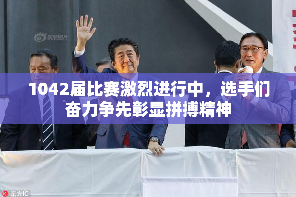 1042届比赛激烈进行中，选手们奋力争先彰显拼搏精神
