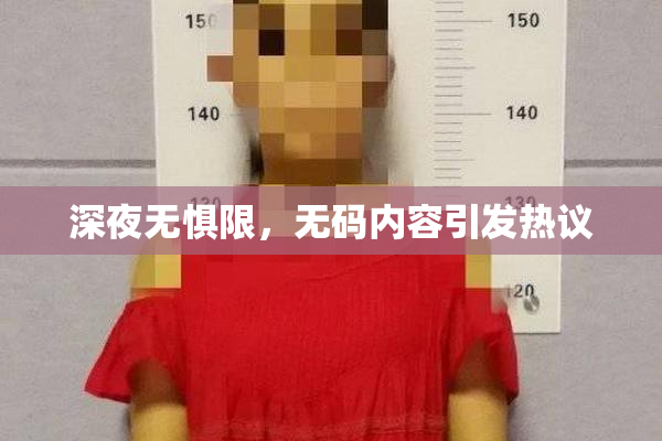 深夜无惧限，无码内容引发热议