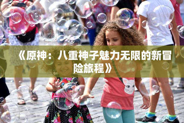 《原神：八重神子魅力无限的新冒险旅程》