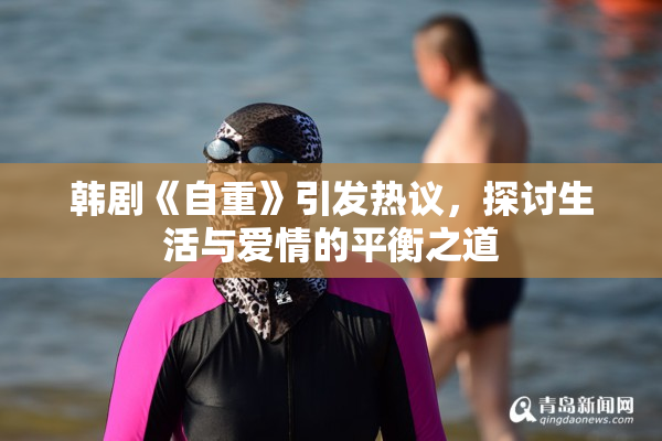 韩剧《自重》引发热议，探讨生活与爱情的平衡之道