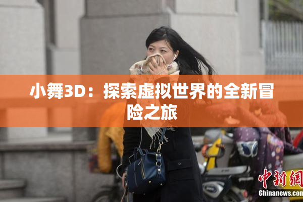 小舞3D：探索虚拟世界的全新冒险之旅