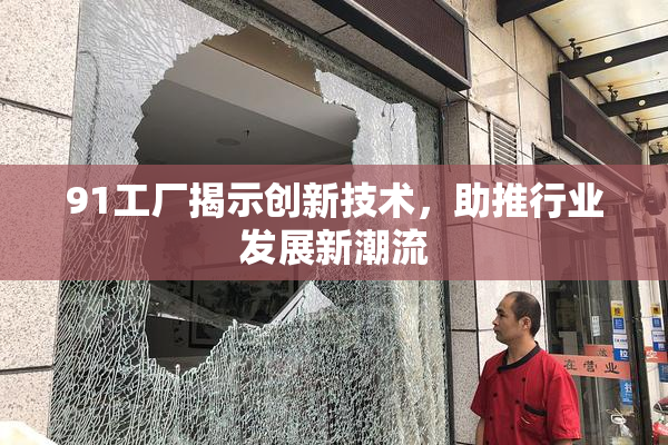 91工厂揭示创新技术，助推行业发展新潮流